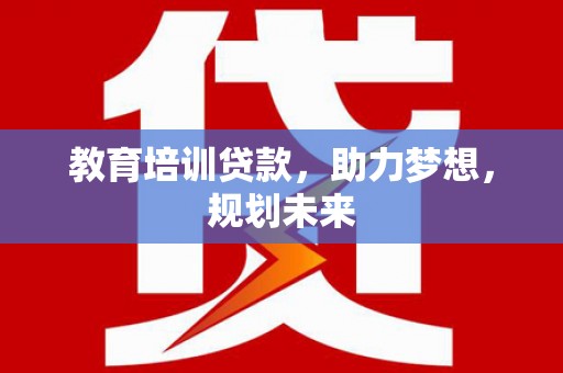 阿里教育培训贷款，助力梦想，规划未来
