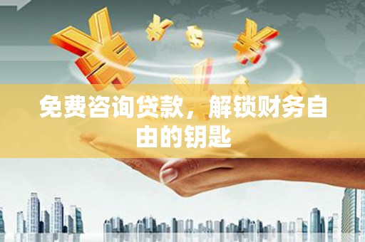 昂昂溪免费咨询贷款，解锁财务自由的钥匙