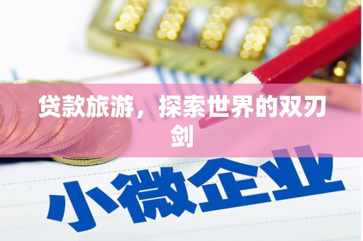 花莲贷款旅游，探索世界的双刃剑