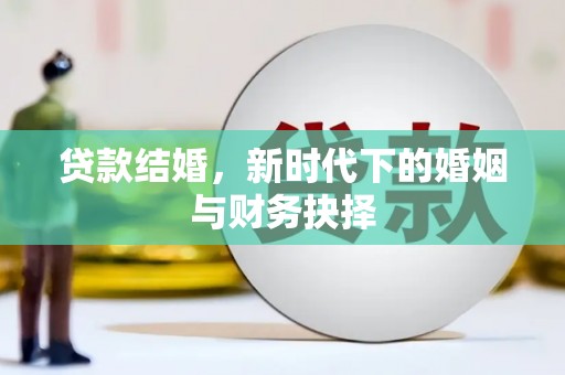 雅安贷款结婚，新时代下的婚姻与财务抉择