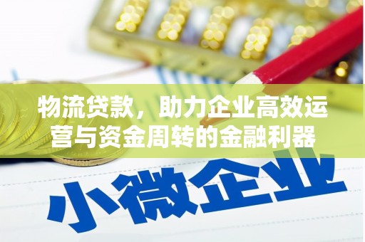 甘南物流贷款，助力企业高效运营与资金周转的金融利器