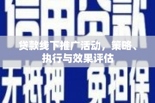 咸丰贷款线下推广活动，策略、执行与效果评估