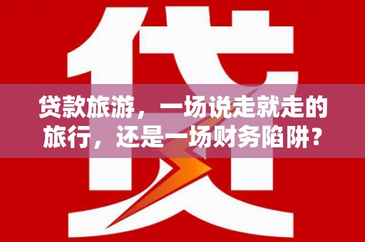 张北贷款旅游，一场说走就走的旅行，还是一场财务陷阱？