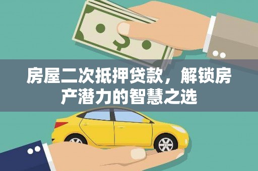 温州房屋二次抵押贷款，解锁房产潜力的智慧之选