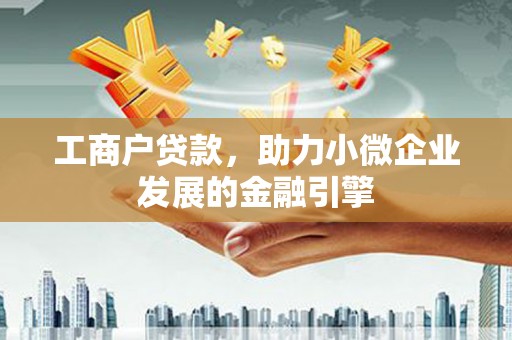 港闸工商户贷款，助力小微企业发展的金融引擎