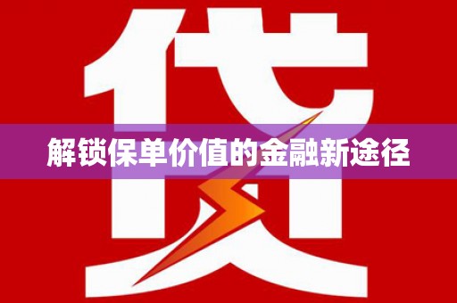 单县解锁保单价值的金融新途径