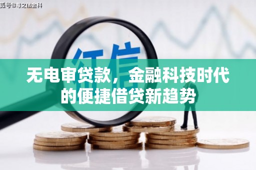 兴隆台无电审贷款，金融科技时代的便捷借贷新趋势