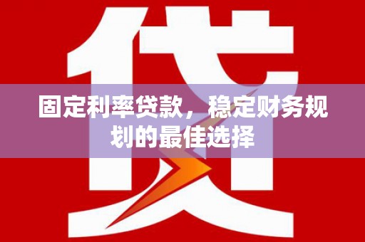 平谷固定利率贷款，稳定财务规划的最佳选择