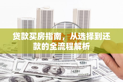 芗城贷款买房指南，从选择到还款的全流程解析