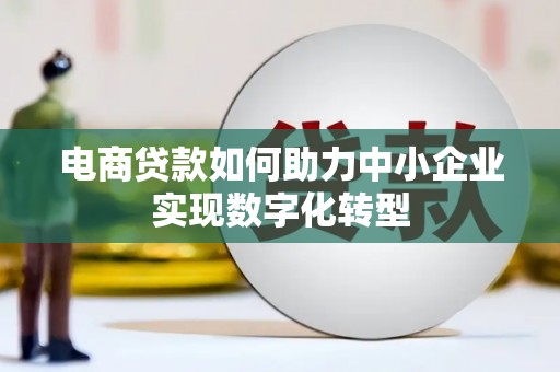 静乐电商贷款如何助力中小企业实现数字化转型