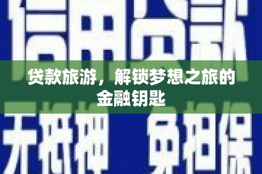 乐昌贷款旅游，解锁梦想之旅的金融钥匙