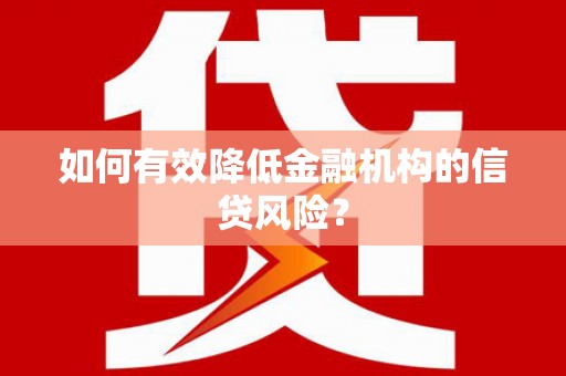 湖北如何有效降低金融机构的信贷风险？