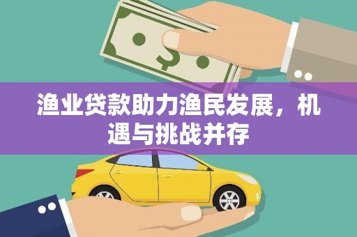 谢通门渔业贷款助力渔民发展，机遇与挑战并存