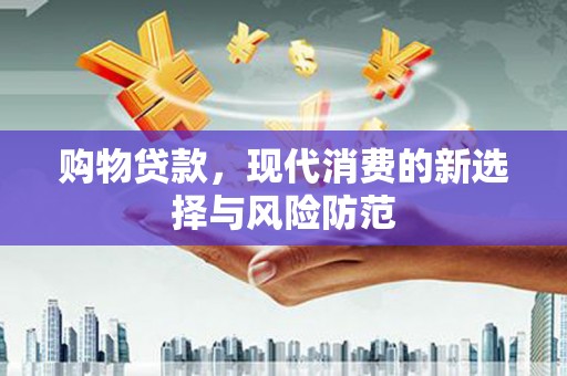 吉隆购物贷款，现代消费的新选择与风险防范
