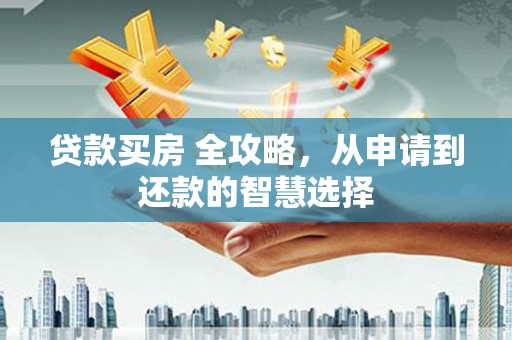 佳冬贷款买房 全攻略，从申请到还款的智慧选择