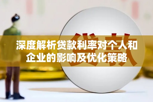 姚安深度解析贷款利率对个人和企业的影响及优化策略