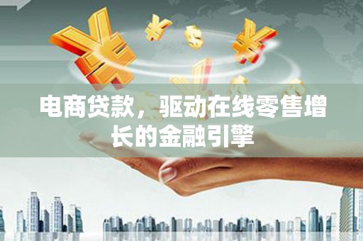 沿河电商贷款，驱动在线零售增长的金融引擎