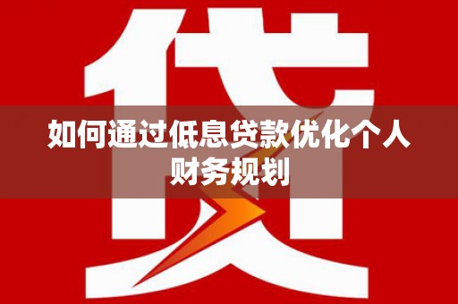 七星如何通过低息贷款优化个人财务规划