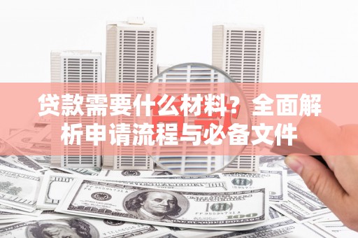 溆浦贷款需要什么材料？全面解析申请流程与必备文件