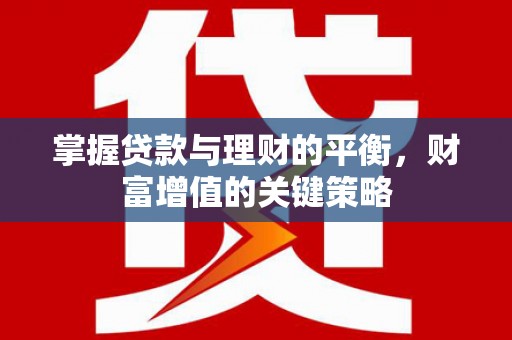 郧西掌握贷款与理财的平衡，财富增值的关键策略
