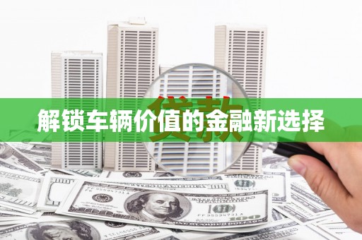 保康解锁车辆价值的金融新选择
