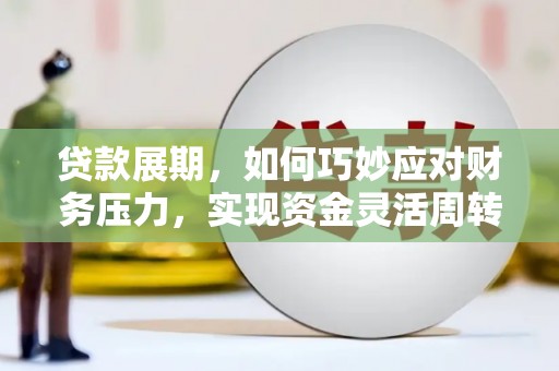 剑川贷款展期，如何巧妙应对财务压力，实现资金灵活周转