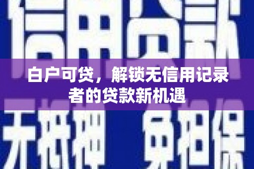 金塔白户可贷，解锁无信用记录者的贷款新机遇