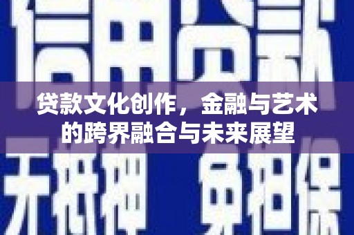芦竹贷款文化创作，金融与艺术的跨界融合与未来展望