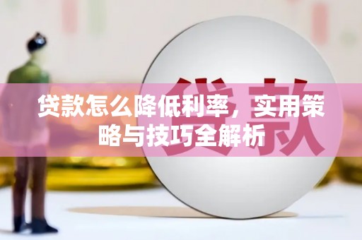 平谷贷款怎么降低利率，实用策略与技巧全解析