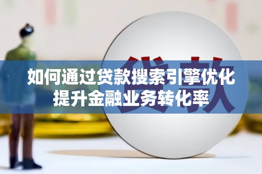 葫芦岛如何通过贷款搜索引擎优化提升金融业务转化率