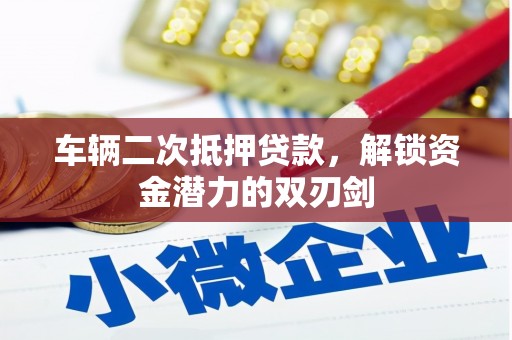 阳泉车辆二次抵押贷款，解锁资金潜力的双刃剑