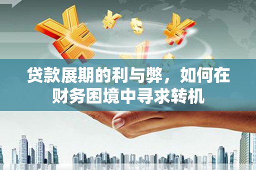 灵武贷款展期的利与弊，如何在财务困境中寻求转机