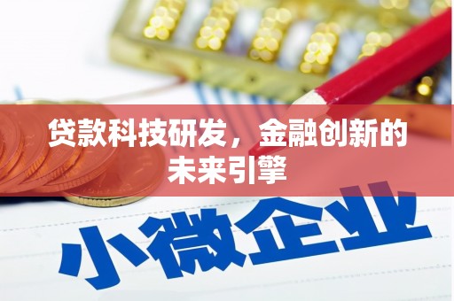 哈尔滨贷款科技研发，金融创新的未来引擎