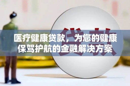 板桥医疗健康贷款，为您的健康保驾护航的金融解决方案