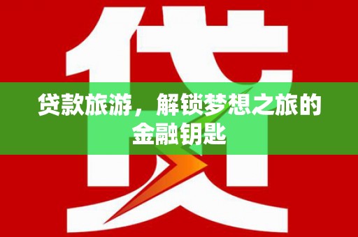 阜城贷款旅游，解锁梦想之旅的金融钥匙