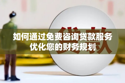 喜德如何通过免费咨询贷款服务优化您的财务规划