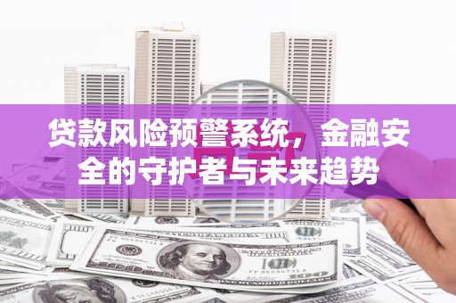 代县贷款风险预警系统，金融安全的守护者与未来趋势