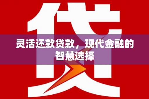 尉犁灵活还款贷款，现代金融的智慧选择