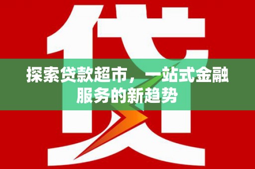 绩溪探索贷款超市，一站式金融服务的新趋势
