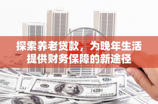 宁波探索养老贷款，为晚年生活提供财务保障的新途径