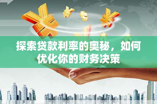 沁源探索贷款利率的奥秘，如何优化你的财务决策
