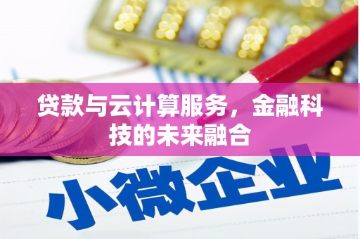 乳源贷款与云计算服务，金融科技的未来融合