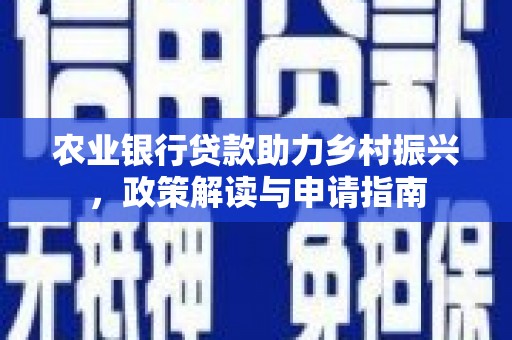 东兰农业银行贷款助力乡村振兴，政策解读与申请指南