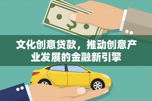 延庆文化创意贷款，推动创意产业发展的金融新引擎