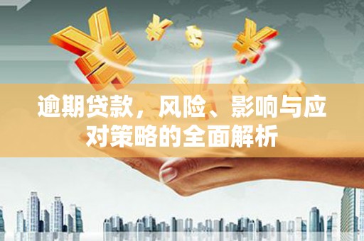 安定逾期贷款，风险、影响与应对策略的全面解析