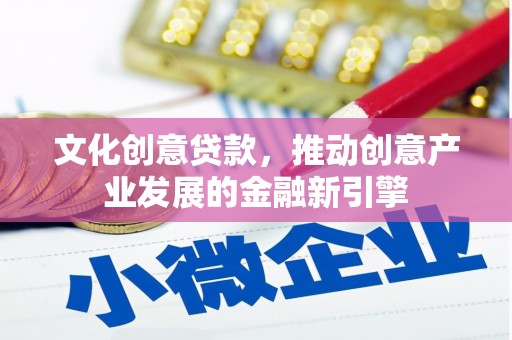 南海文化创意贷款，推动创意产业发展的金融新引擎