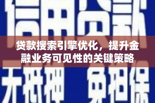 灌阳贷款搜索引擎优化，提升金融业务可见性的关键策略
