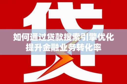 狮子如何通过贷款搜索引擎优化提升金融业务转化率