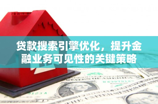 胶州贷款搜索引擎优化，提升金融业务可见性的关键策略
