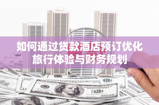 梁河如何通过贷款酒店预订优化旅行体验与财务规划